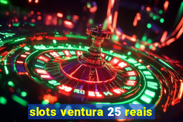 slots ventura 25 reais